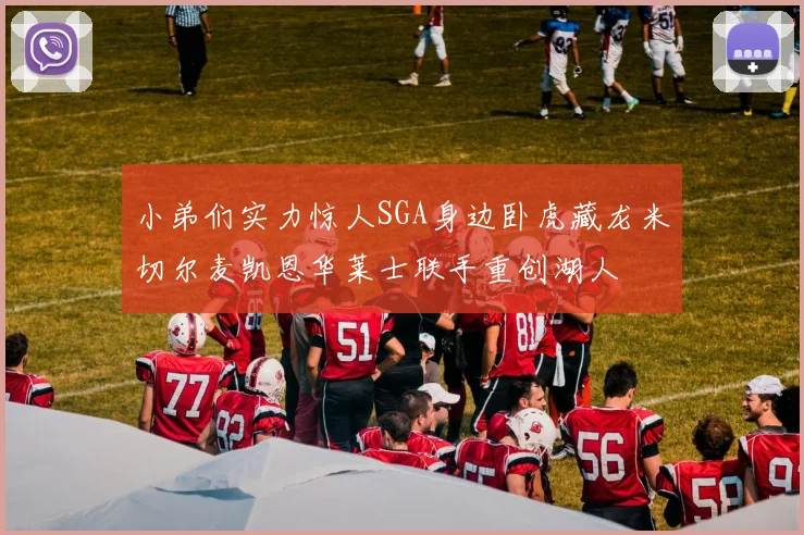 小弟们实力惊人SGA身边卧虎藏龙米切尔麦凯恩华莱士联手重创湖人